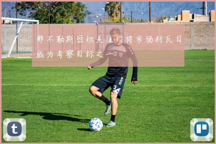 那不勒斯密切关注门将市场科瓦日成为考察目标之一