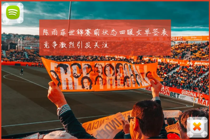 陈雨菲世锦赛前状态回暖女单签表竞争激烈引发关注