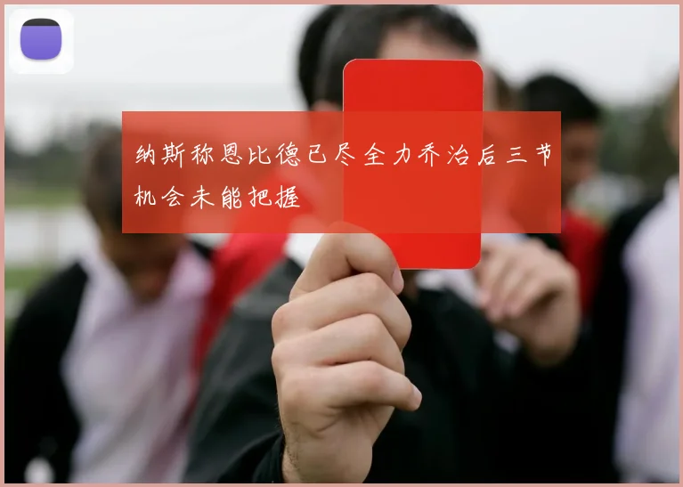 纳斯称恩比德已尽全力乔治后三节机会未能把握