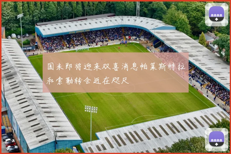 国米即将迎来双喜消息帕莱斯特拉和索勒转会近在咫尺