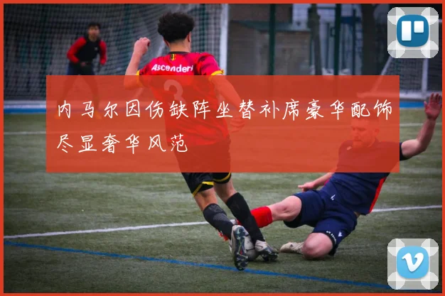 内马尔因伤缺阵坐替补席豪华配饰尽显奢华风范