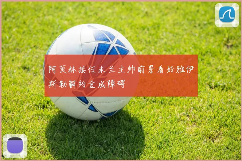 阿莫林接任米兰主帅前景看好雅伊斯勒解约金成障碍
