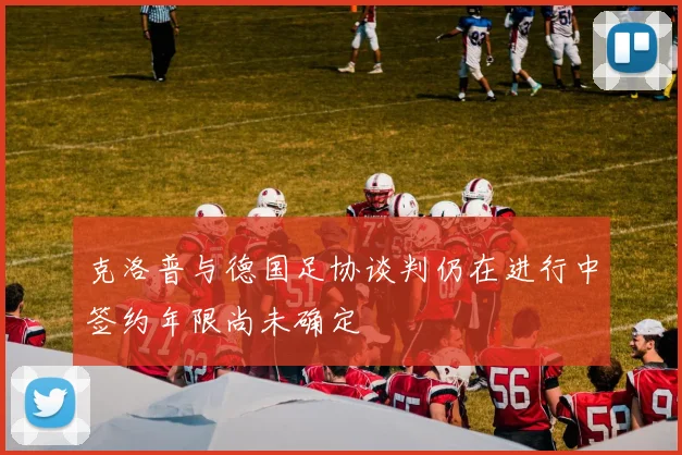 克洛普与德国足协谈判仍在进行中签约年限尚未确定