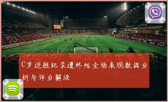 C罗连胜纪录遭终结全场表现数据分析与评分解读