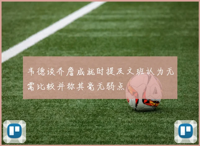 韦德谈乔詹成就时提及文班认为无需比较并称其毫无弱点